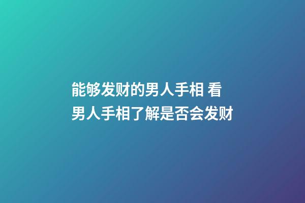 能够发财的男人手相 看男人手相了解是否会发财